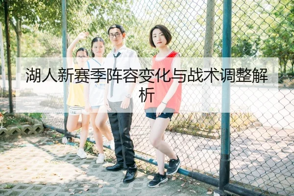 湖人新赛季阵容变化与战术调整解析